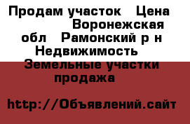 Продам участок › Цена ­ 200 000 - Воронежская обл., Рамонский р-н Недвижимость » Земельные участки продажа   